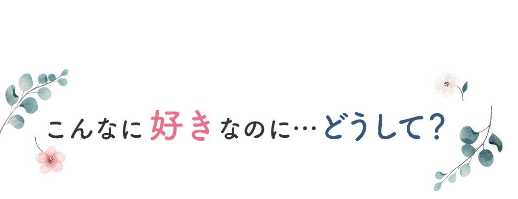 こんなに好きなのに…どうして？